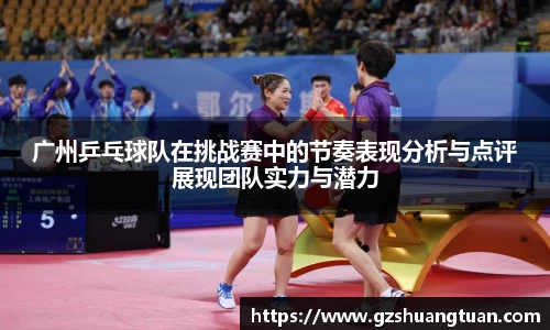 广州乒乓球队在挑战赛中的节奏表现分析与点评展现团队实力与潜力