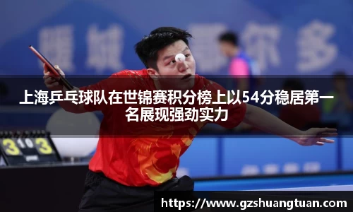 上海乒乓球队在世锦赛积分榜上以54分稳居第一名展现强劲实力