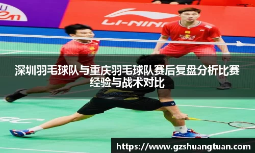 深圳羽毛球队与重庆羽毛球队赛后复盘分析比赛经验与战术对比