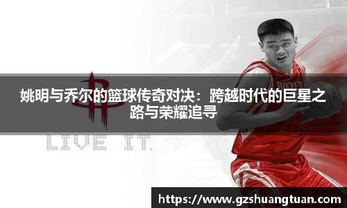 姚明与乔尔的篮球传奇对决：跨越时代的巨星之路与荣耀追寻