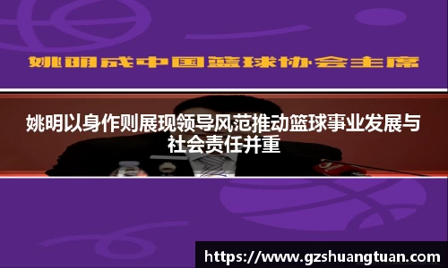 姚明以身作则展现领导风范推动篮球事业发展与社会责任并重