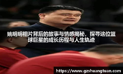 姚明明相片背后的故事与情感揭秘，探寻这位篮球巨星的成长历程与人生轨迹