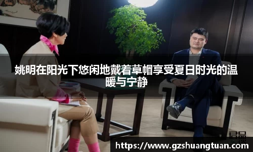 姚明在阳光下悠闲地戴着草帽享受夏日时光的温暖与宁静