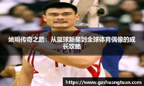 姚明传奇之路：从篮球新星到全球体育偶像的成长攻略