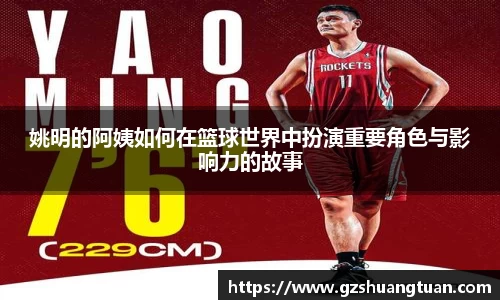 姚明的阿姨如何在篮球世界中扮演重要角色与影响力的故事