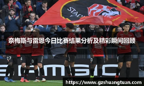 奈梅斯与雷恩今日比赛结果分析及精彩瞬间回顾