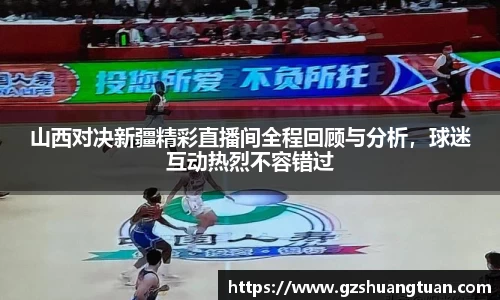 山西对决新疆精彩直播间全程回顾与分析，球迷互动热烈不容错过
